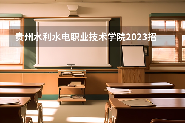 贵州水利水电职业技术学院2023招生简章信息