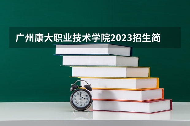 广州康大职业技术学院2023招生简章信息