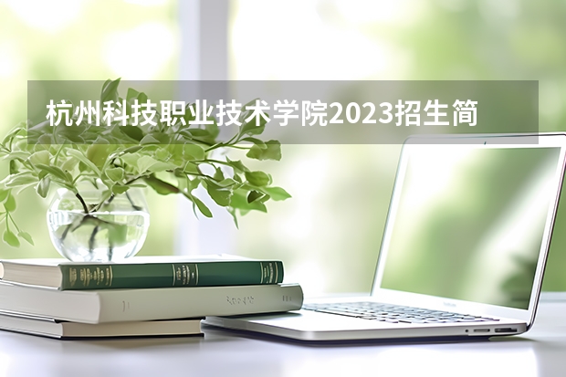 杭州科技职业技术学院2023招生简章信息