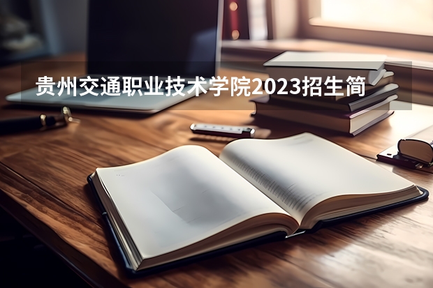 贵州交通职业技术学院2023招生简章信息