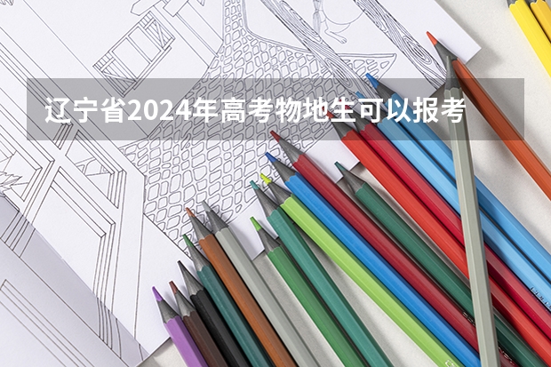 辽宁省2024年高考物地生可以报考什么专业？