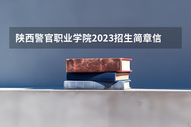 陕西警官职业学院2023招生简章信息
