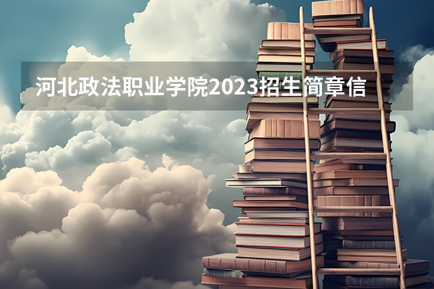 河北政法职业学院2023招生简章信息