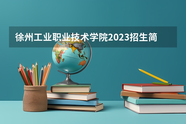 徐州工业职业技术学院2023招生简章信息
