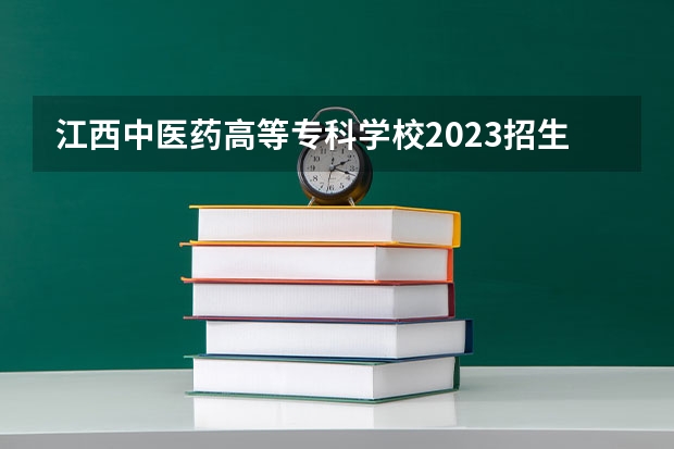 江西中医药高等专科学校2023招生简章信息