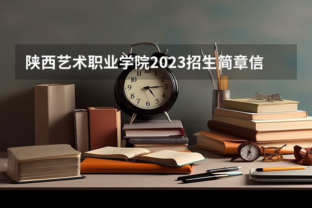 陕西艺术职业学院2023招生简章信息