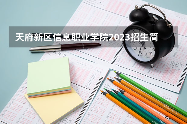 天府新区信息职业学院2023招生简章信息