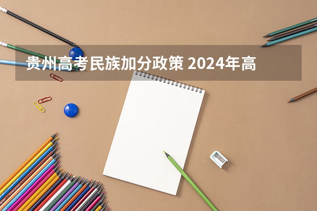 贵州高考民族加分政策 2024年高考政策 2024年北京市高考政策