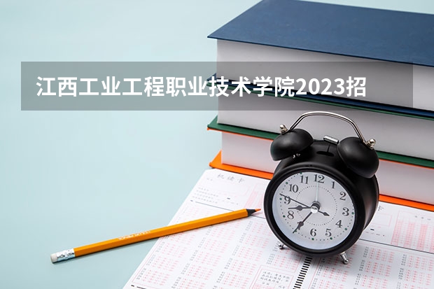 江西工业工程职业技术学院2023招生简章信息
