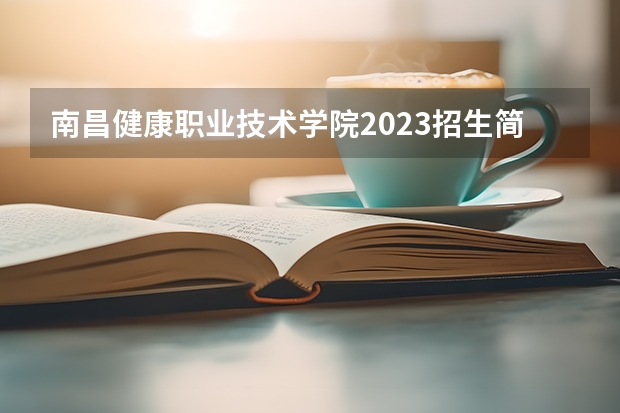 南昌健康职业技术学院2023招生简章信息