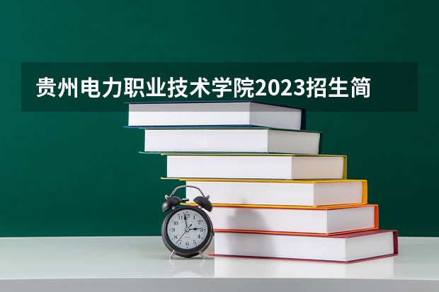 贵州电力职业技术学院2023招生简章信息